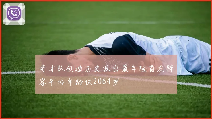 奇才队创造历史派出最年轻首发阵容平均年龄仅2064岁