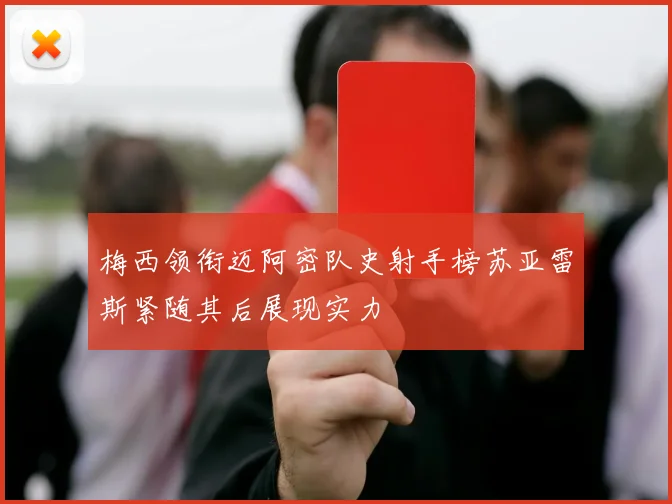 梅西领衔迈阿密队史射手榜苏亚雷斯紧随其后展现实力