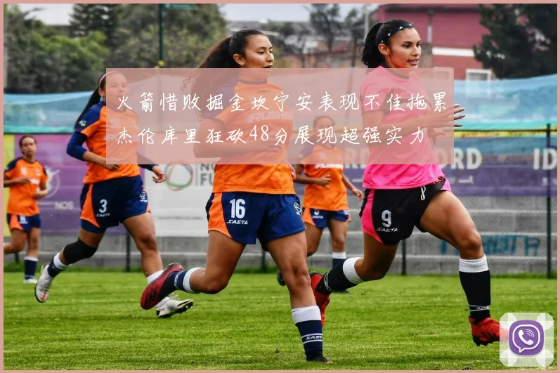 火箭惜败掘金坎宁安表现不佳拖累杰伦库里狂砍48分展现超强实力