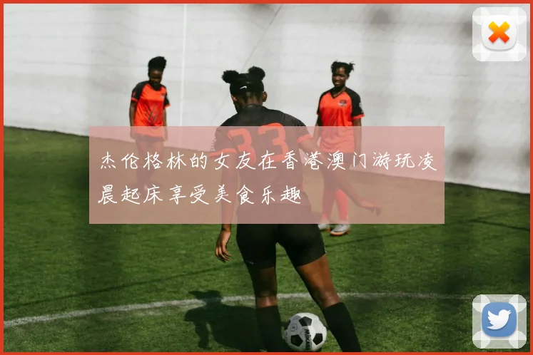 杰伦格林的女友在香港澳门游玩凌晨起床享受美食乐趣