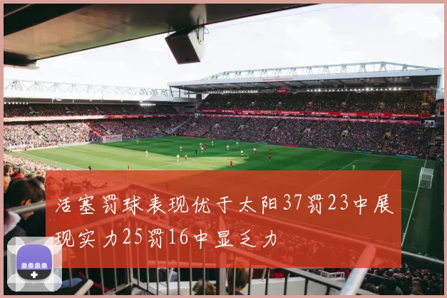 活塞罚球表现优于太阳37罚23中展现实力25罚16中显乏力