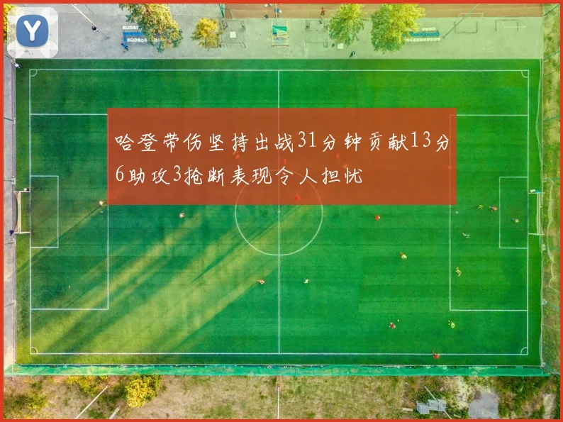 哈登带伤坚持出战31分钟贡献13分6助攻3抢断表现令人担忧