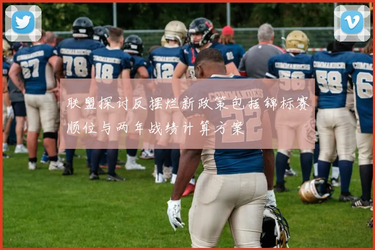 联盟探讨反摆烂新政策包括锦标赛顺位与两年战绩计算方案