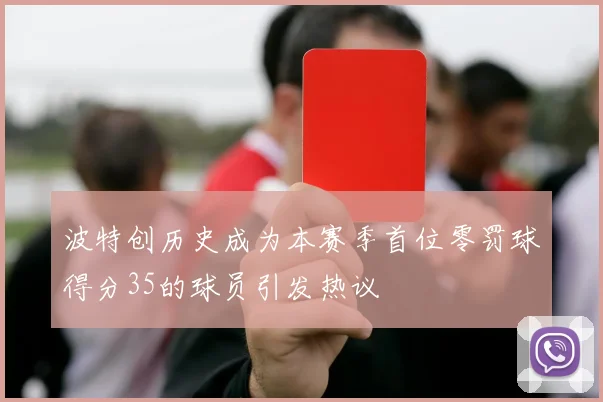 波特创历史成为本赛季首位零罚球得分35的球员引发热议