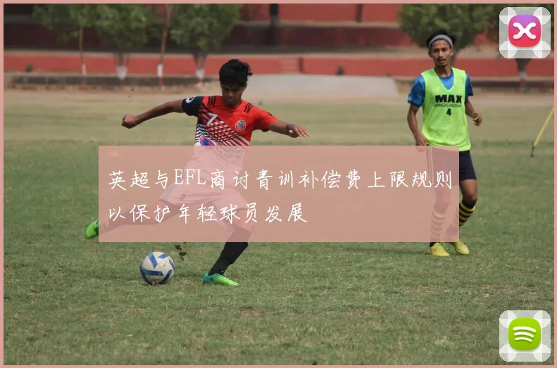 英超与EFL商讨青训补偿费上限规则以保护年轻球员发展
