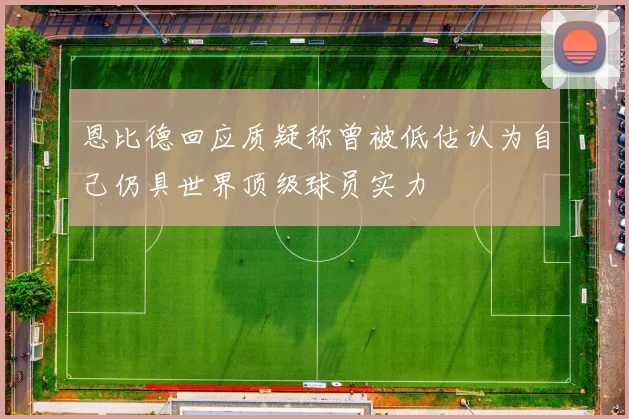 恩比德回应质疑称曾被低估认为自己仍具世界顶级球员实力