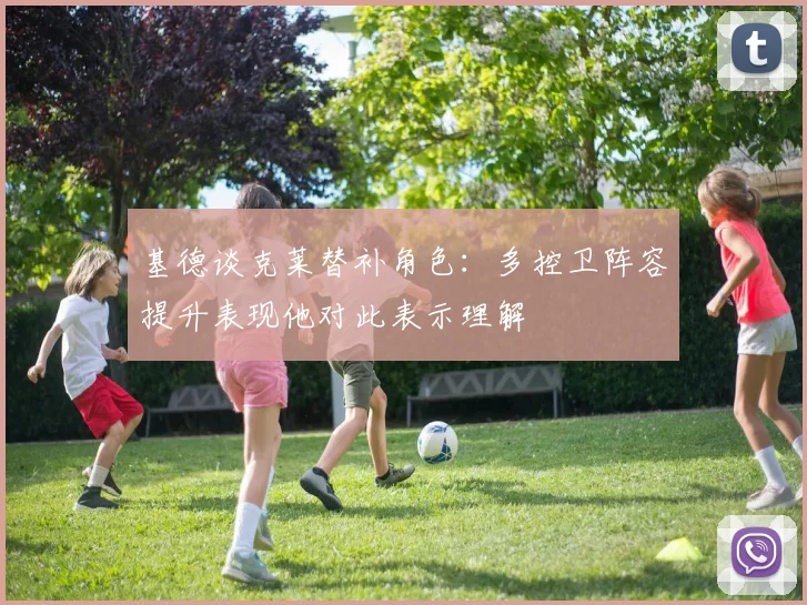 基德谈克莱替补角色：多控卫阵容提升表现他对此表示理解