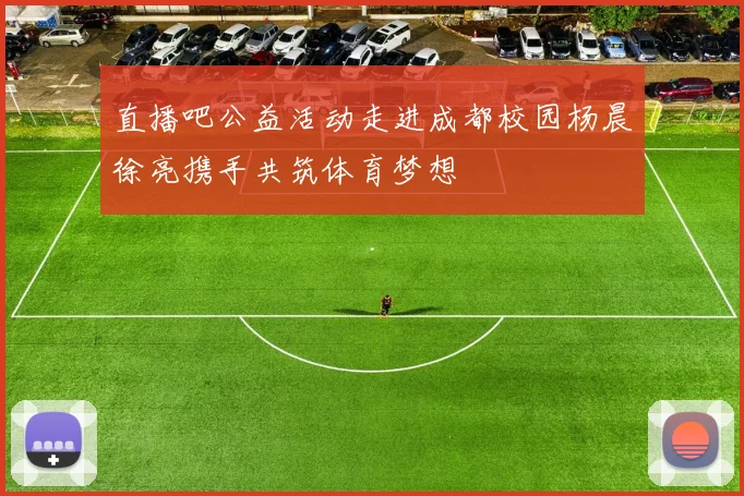 直播吧公益活动走进成都校园杨晨徐亮携手共筑体育梦想