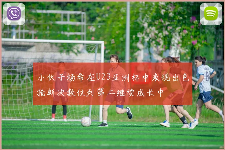 小伙子杨希在U23亚洲杯中表现出色抢断次数位列第二继续成长中